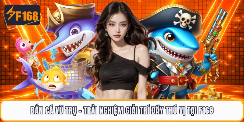 Bắn Cá Vũ Trụ - Trải Nghiệm Giải Trí Đầy Thú Vị Tại F168