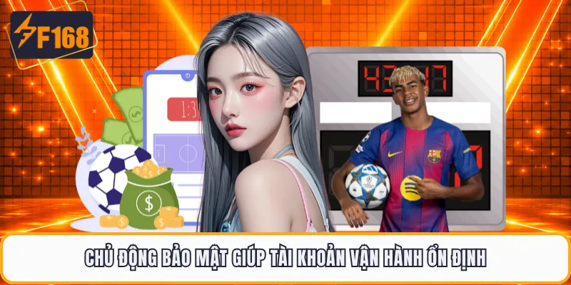 Chủ động bảo mật giúp tài khoản vận hành ổn định