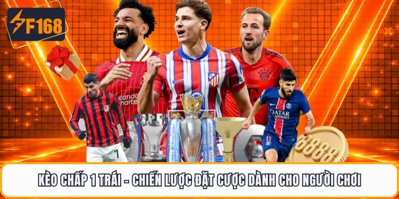 Kèo Chấp 1 Trái - Chiến Lược Đặt Cược Dành Cho Người Chơi